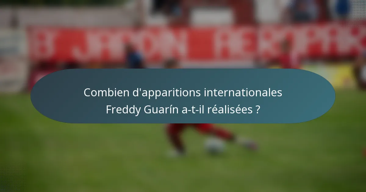 Combien d'apparitions internationales Freddy Guarín a-t-il réalisées ?