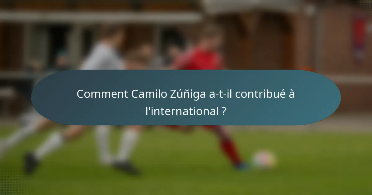 Comment Camilo Zúñiga a-t-il contribué à l'international ?