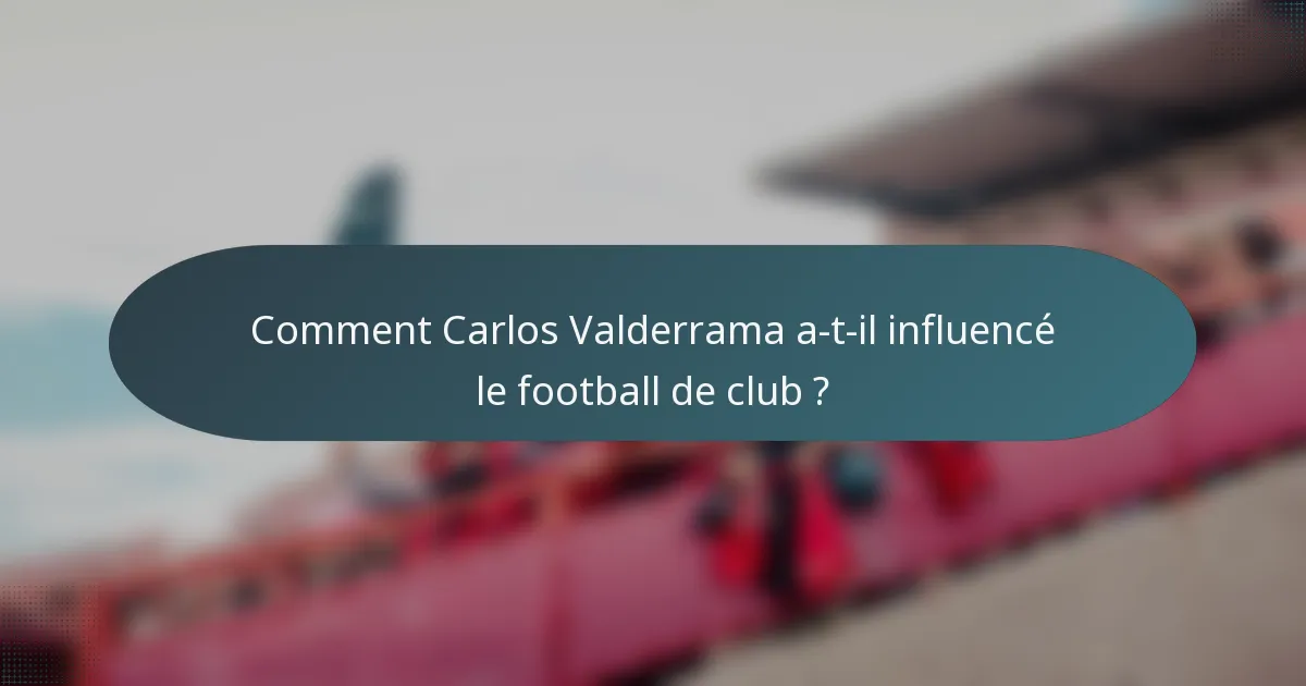 Comment Carlos Valderrama a-t-il influencé le football de club ?