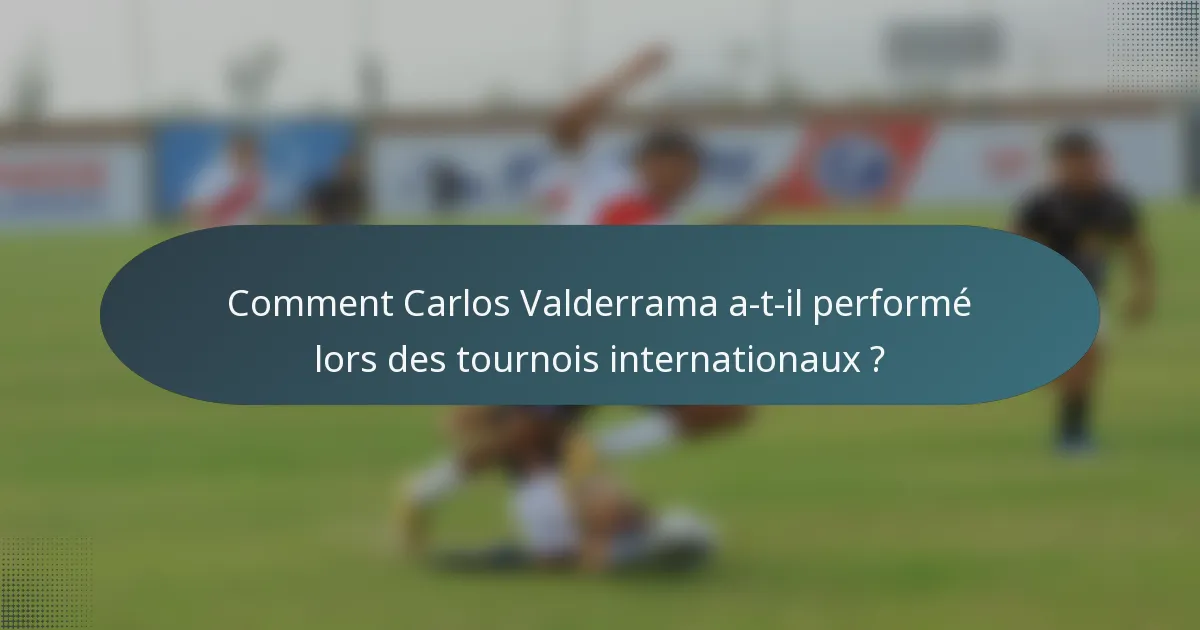 Comment Carlos Valderrama a-t-il performé lors des tournois internationaux ?