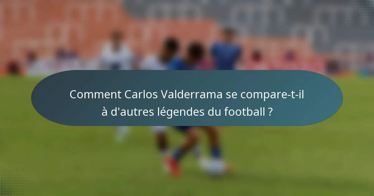 Comment Carlos Valderrama se compare-t-il à d'autres légendes du football ?