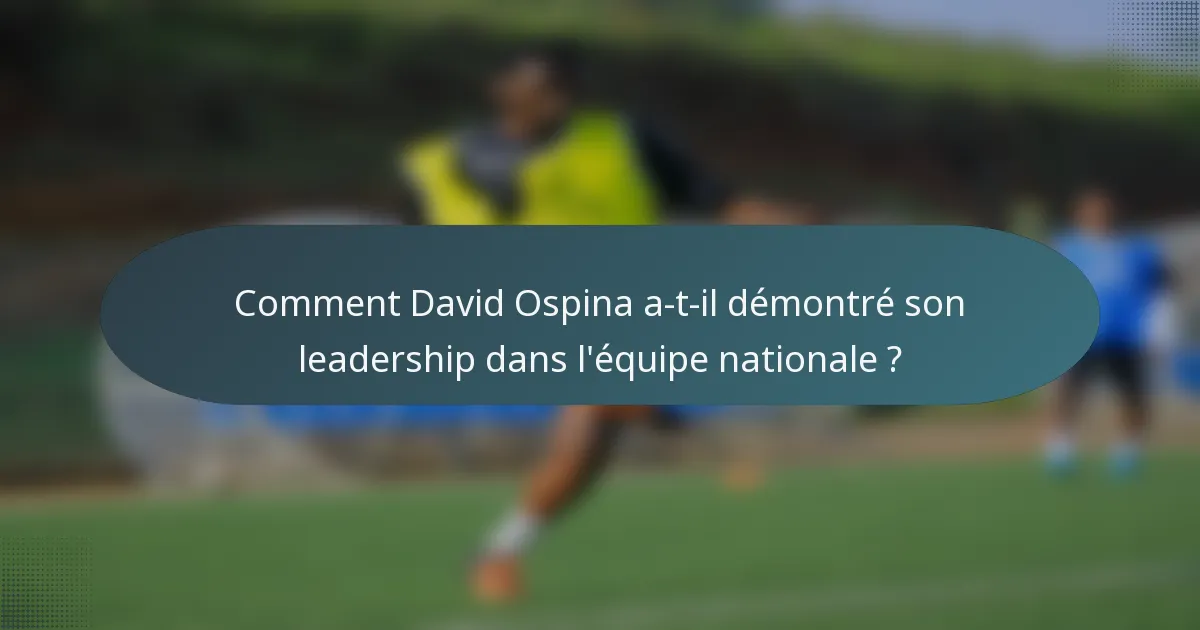 Comment David Ospina a-t-il démontré son leadership dans l'équipe nationale ?