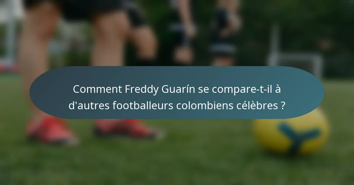 Comment Freddy Guarín se compare-t-il à d'autres footballeurs colombiens célèbres ?