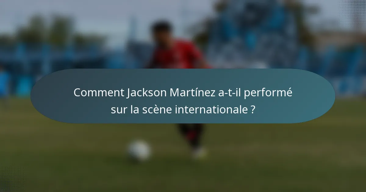 Comment Jackson Martínez a-t-il performé sur la scène internationale ?