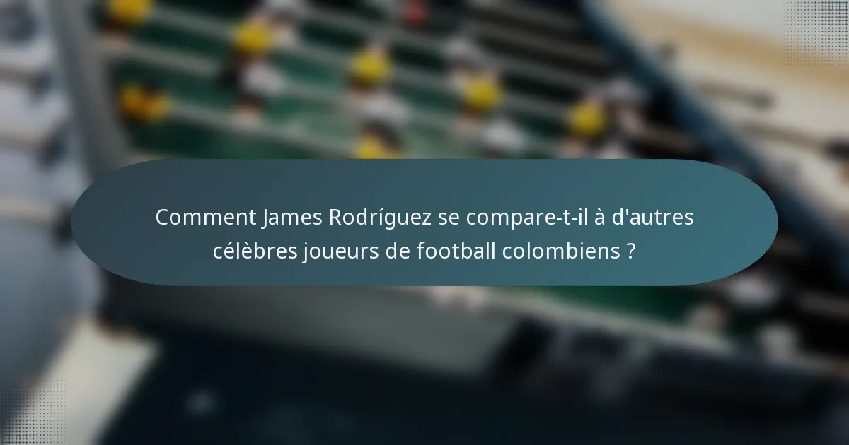 Comment James Rodríguez se compare-t-il à d'autres célèbres joueurs de football colombiens ?