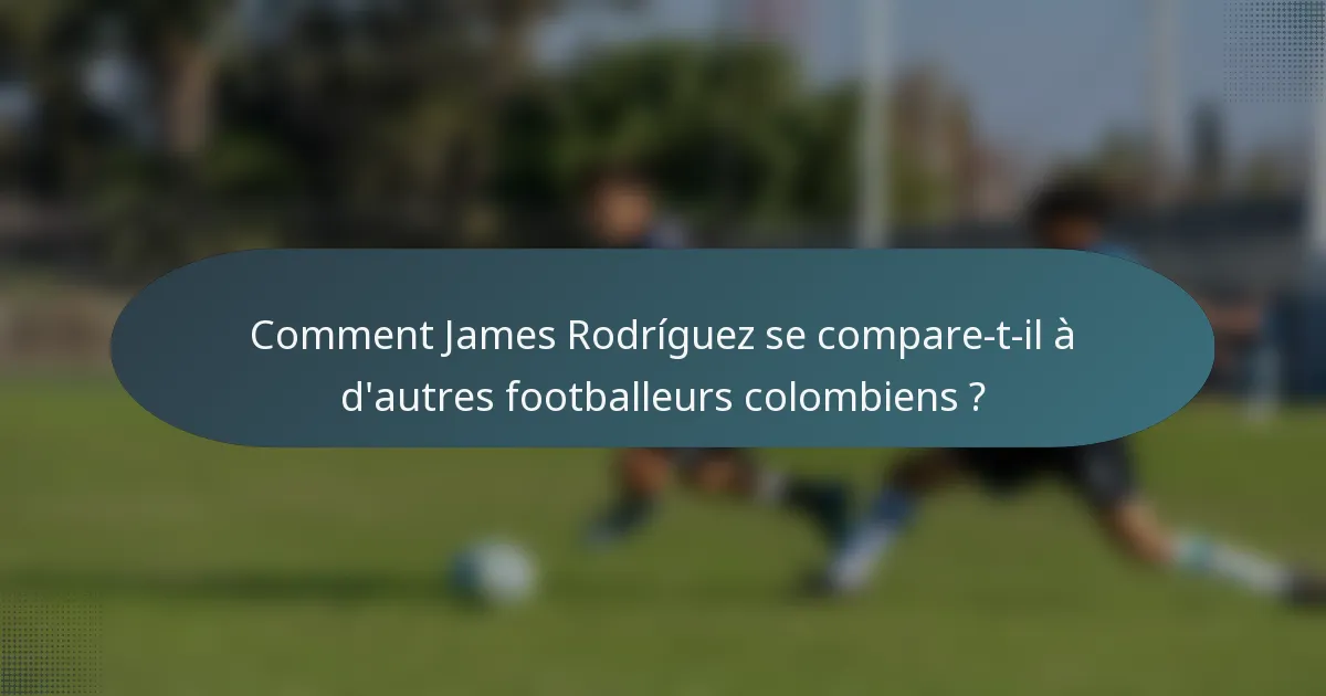 Comment James Rodríguez se compare-t-il à d'autres footballeurs colombiens ?
