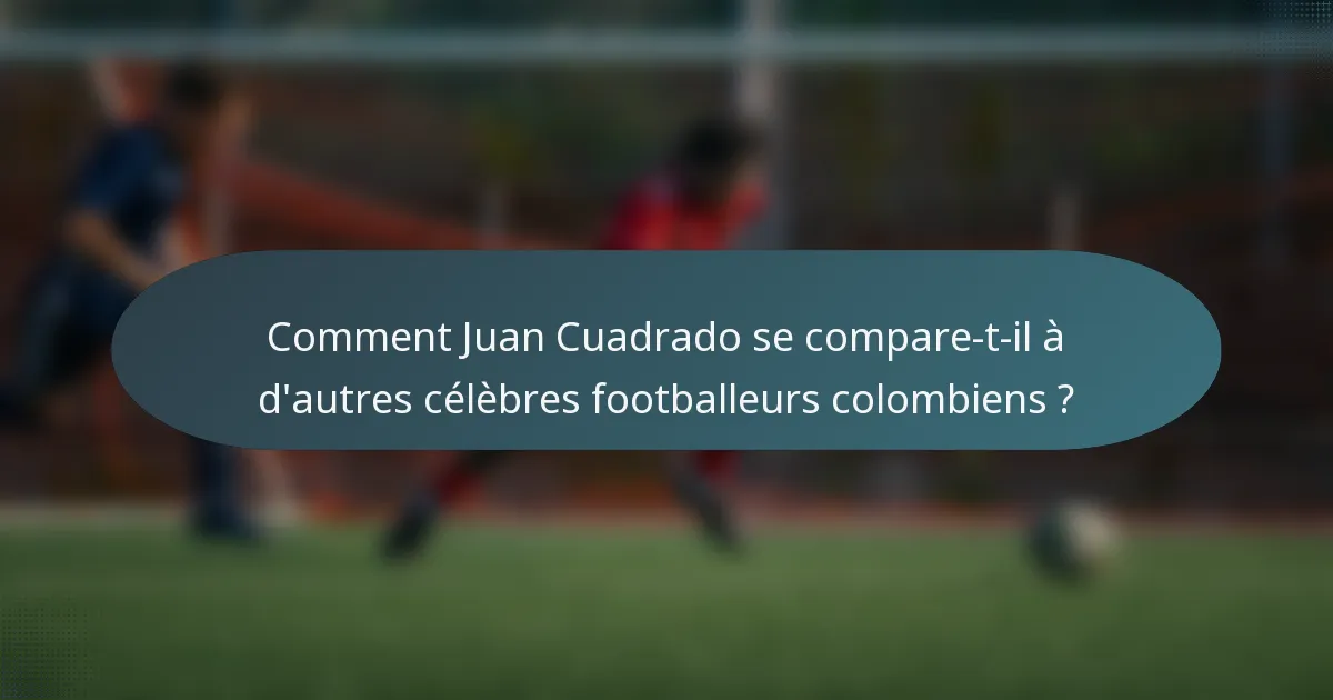 Comment Juan Cuadrado se compare-t-il à d'autres célèbres footballeurs colombiens ?