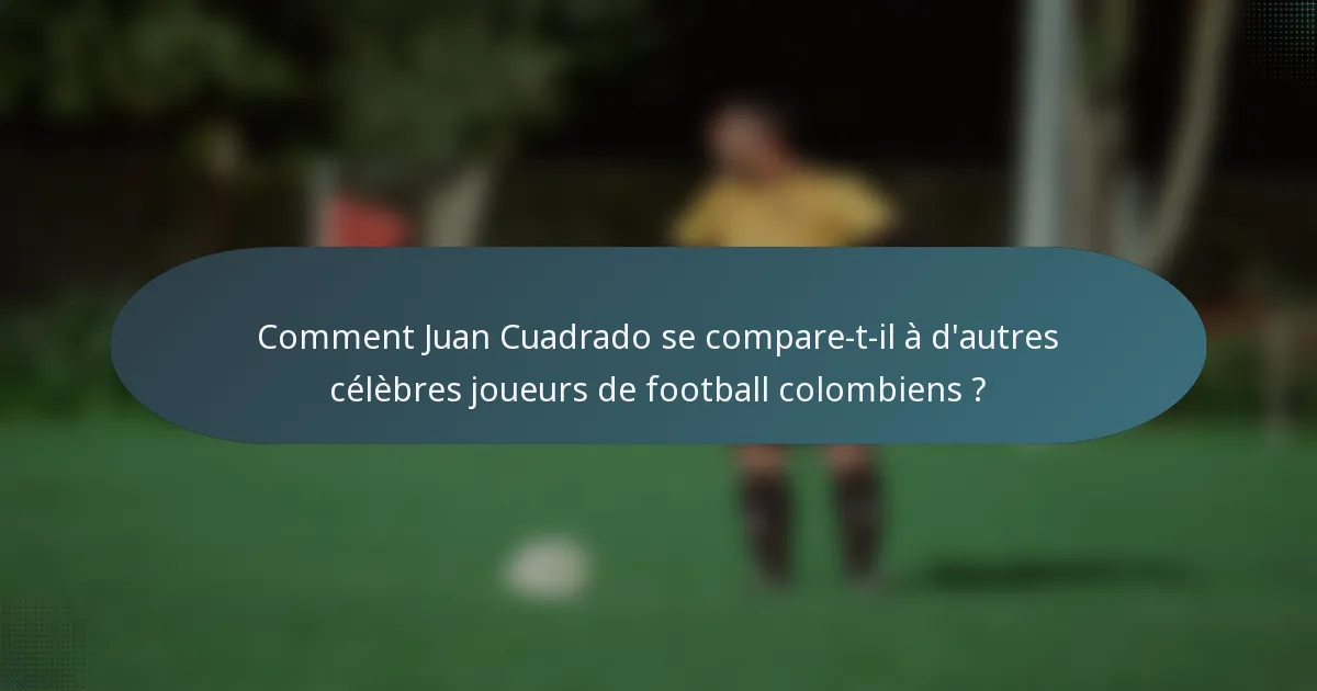 Comment Juan Cuadrado se compare-t-il à d'autres célèbres joueurs de football colombiens ?
