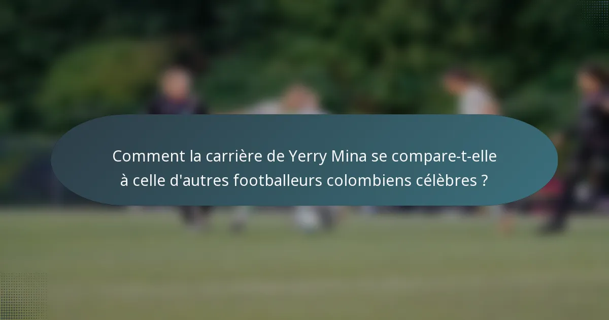 Comment la carrière de Yerry Mina se compare-t-elle à celle d'autres footballeurs colombiens célèbres ?