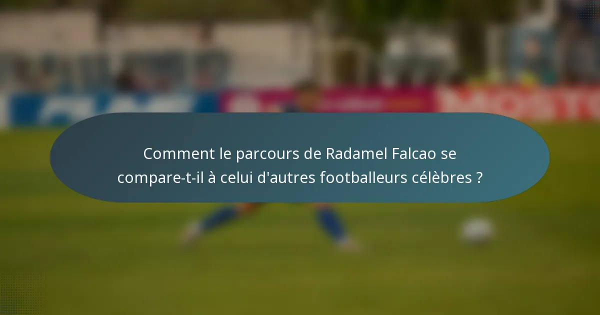 Comment le parcours de Radamel Falcao se compare-t-il à celui d'autres footballeurs célèbres ?