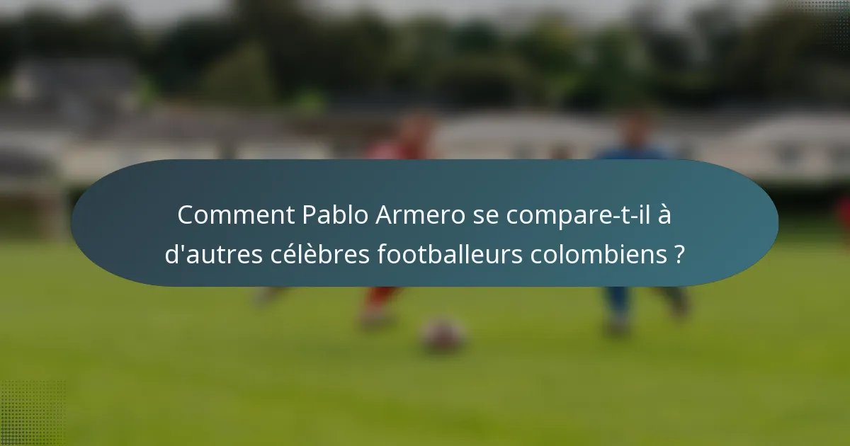 Comment Pablo Armero se compare-t-il à d'autres célèbres footballeurs colombiens ?