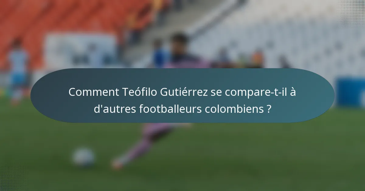 Comment Teófilo Gutiérrez se compare-t-il à d'autres footballeurs colombiens ?