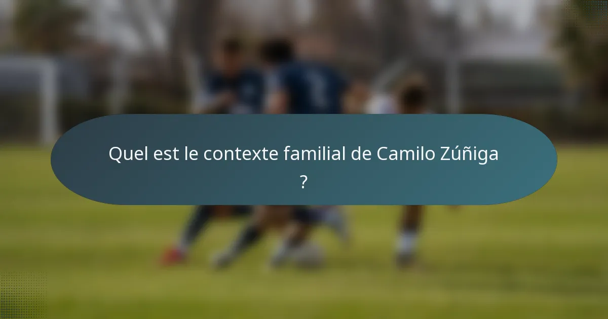 Quel est le contexte familial de Camilo Zúñiga ?