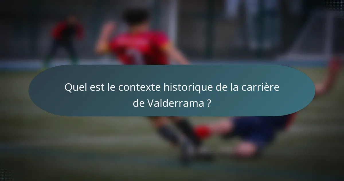 Quel est le contexte historique de la carrière de Valderrama ?
