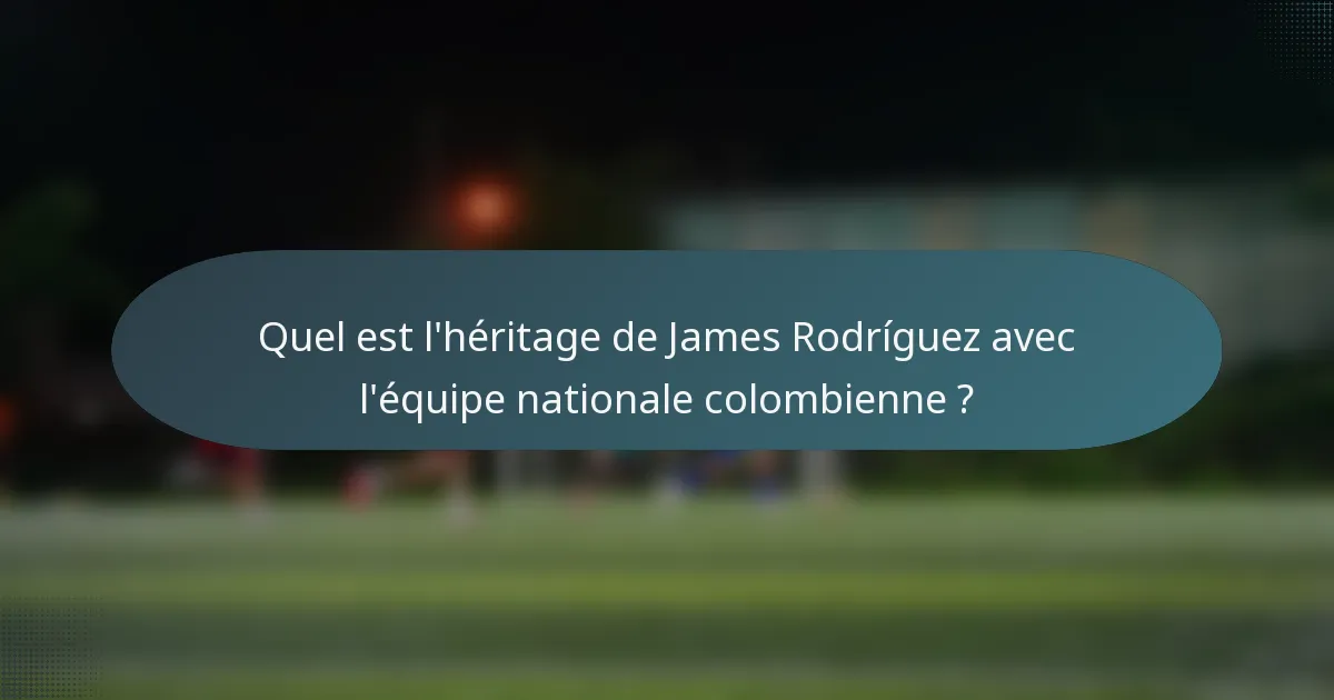 Quel est l'héritage de James Rodríguez avec l'équipe nationale colombienne ?