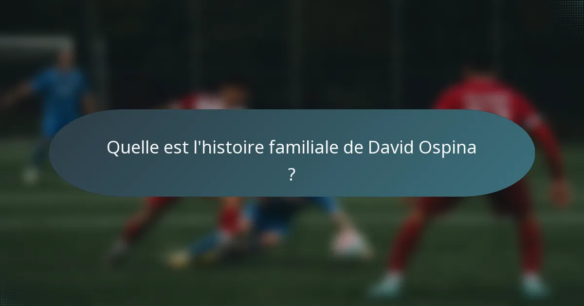 Quelle est l'histoire familiale de David Ospina ?