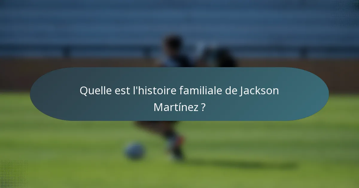 Quelle est l'histoire familiale de Jackson Martínez ?