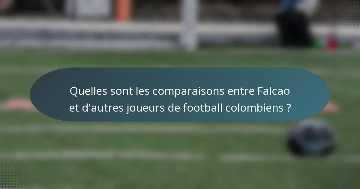 Quelles sont les comparaisons entre Falcao et d'autres joueurs de football colombiens ?
