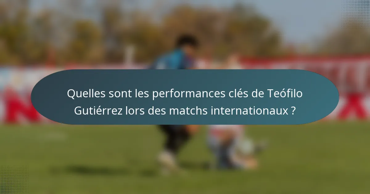 Quelles sont les performances clés de Teófilo Gutiérrez lors des matchs internationaux ?