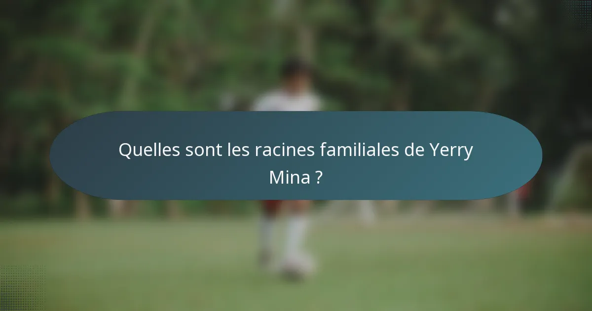 Quelles sont les racines familiales de Yerry Mina ?