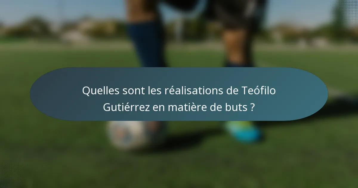 Quelles sont les réalisations de Teófilo Gutiérrez en matière de buts ?