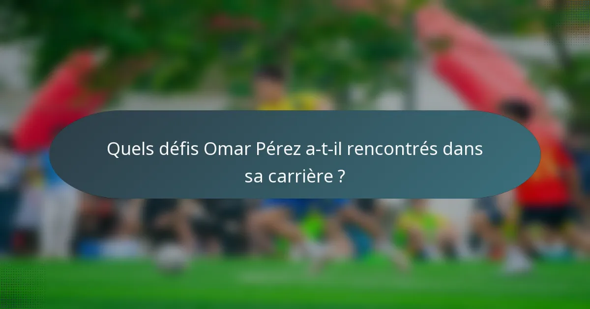 Quels défis Omar Pérez a-t-il rencontrés dans sa carrière ?