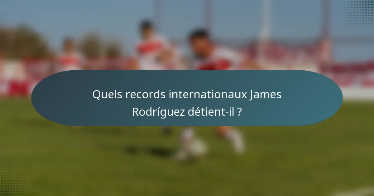 Quels records internationaux James Rodríguez détient-il ?