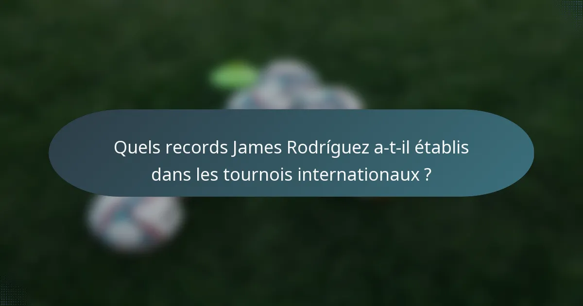 Quels records James Rodríguez a-t-il établis dans les tournois internationaux ?