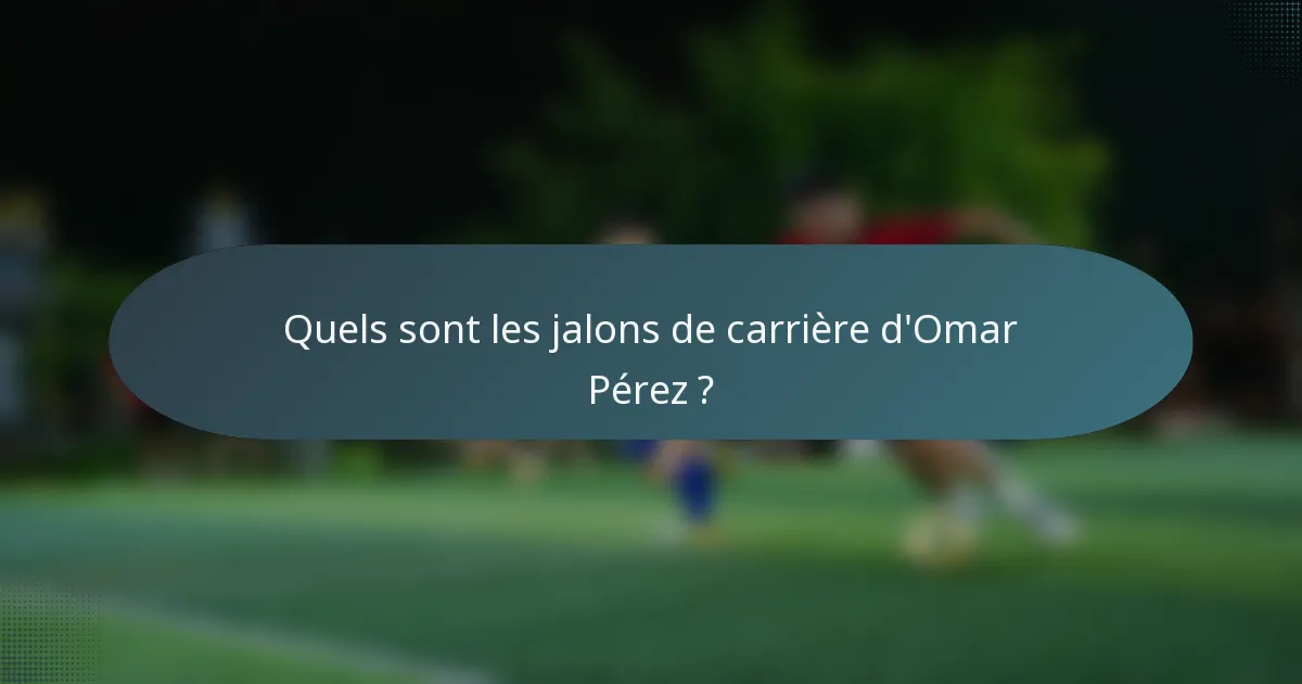 Quels sont les jalons de carrière d'Omar Pérez ?