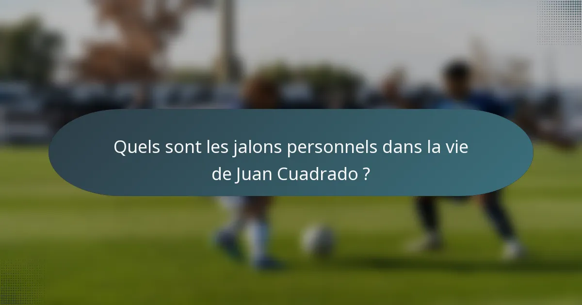 Quels sont les jalons personnels dans la vie de Juan Cuadrado ?