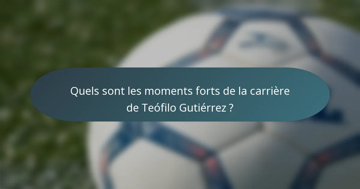 Quels sont les moments forts de la carrière de Teófilo Gutiérrez ?