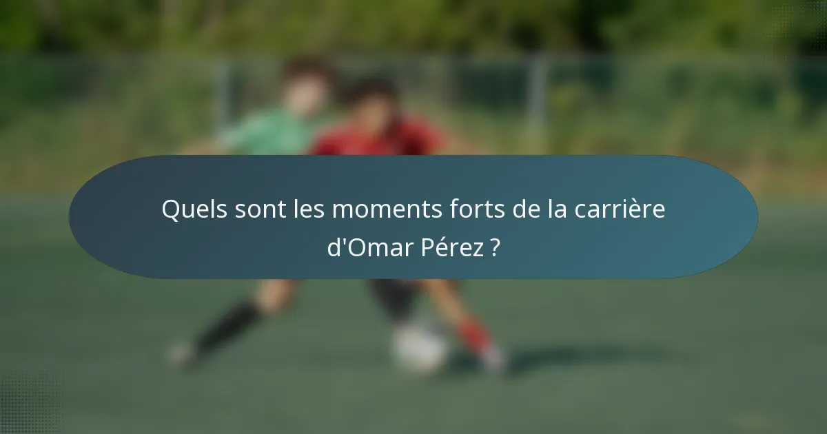 Quels sont les moments forts de la carrière d'Omar Pérez ?